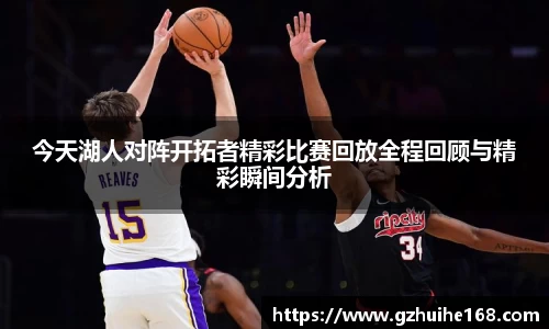 今天湖人对阵开拓者精彩比赛回放全程回顾与精彩瞬间分析