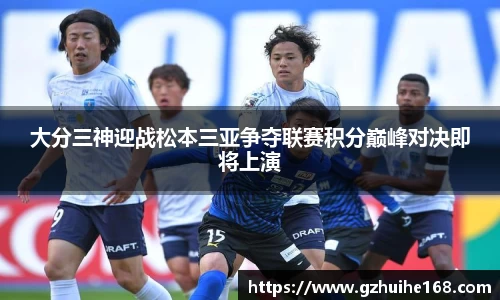 大分三神迎战松本三亚争夺联赛积分巅峰对决即将上演